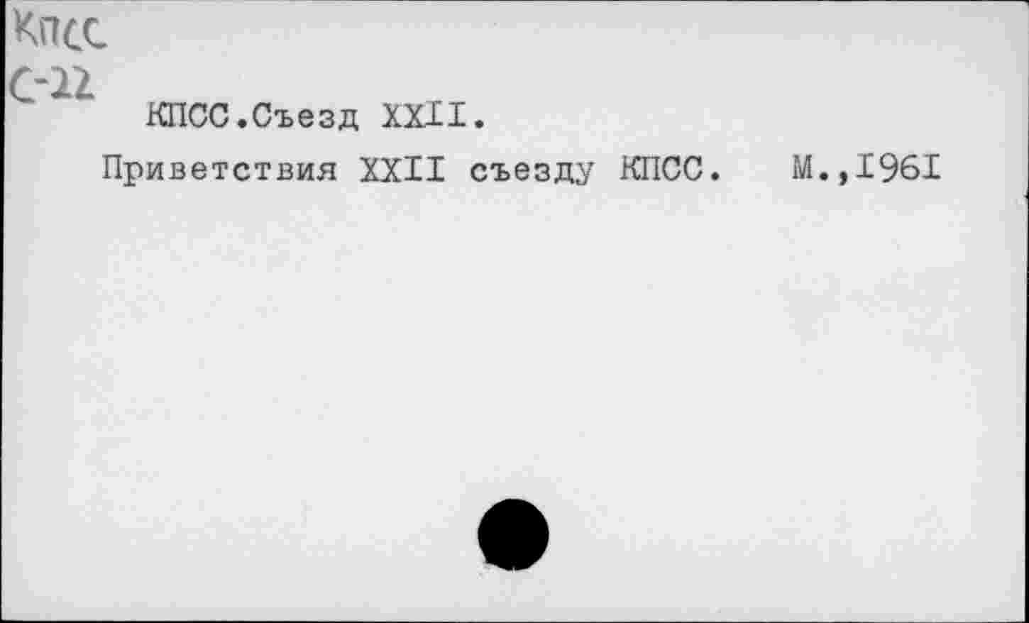 ﻿КПСС.Съезд XXII.
Приветствия XXII съезду КПСС.
м.,1961